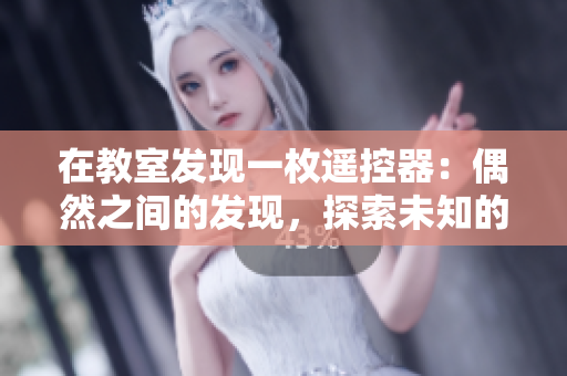 在教室發(fā)現(xiàn)一枚遙控器：偶然之間的發(fā)現(xiàn)，探索未知的奧秘