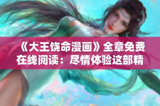《大王饒命漫畫》全章免費在線閱讀：盡情體驗這部精彩的故事