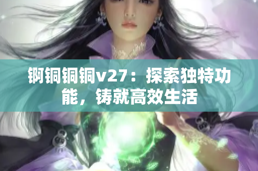 錒銅銅銅v27：探索獨特功能，鑄就高效生活