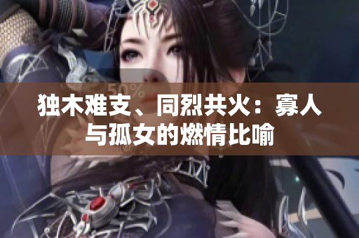 獨木難支、同烈共火：寡人與孤女的燃情比喻