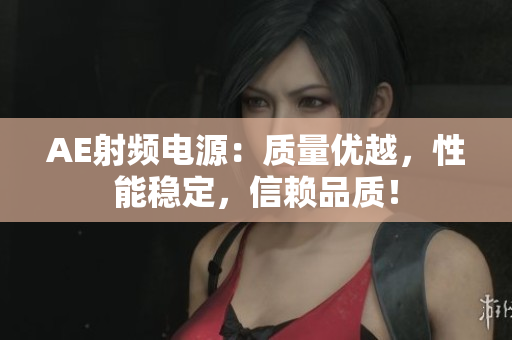 AE射頻電源：質(zhì)量優(yōu)越，性能穩(wěn)定，信賴品質(zhì)！