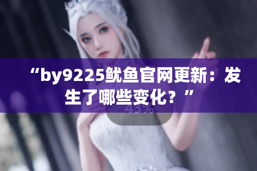 “by9225魷魚官網(wǎng)更新：發(fā)生了哪些變化？”