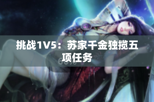 挑戰(zhàn)1V5：蘇家千金獨(dú)攬五項(xiàng)任務(wù)