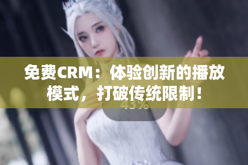 免費(fèi)CRM：體驗(yàn)創(chuàng)新的播放模式，打破傳統(tǒng)限制！