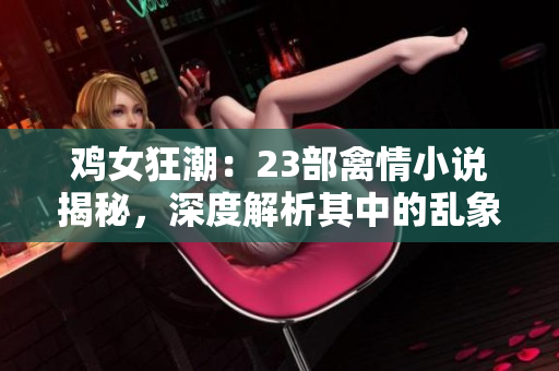 雞女狂潮：23部禽情小說揭秘，深度解析其中的亂象與情節(jié)