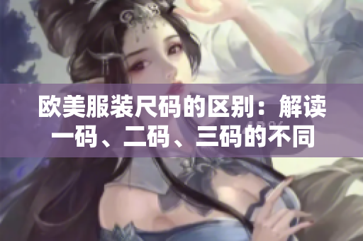 歐美服裝尺碼的區(qū)別：解讀一碼、二碼、三碼的不同