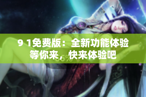 9 1免費版：全新功能體驗等你來，快來體驗吧