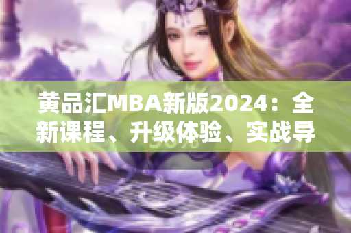 黃品匯MBA新版2024：全新課程、升級體驗、實戰(zhàn)導向