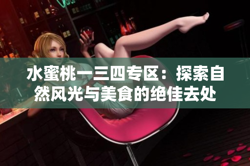 水蜜桃一三四專區(qū)：探索自然風光與美食的絕佳去處