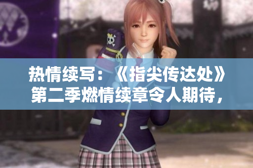 熱情續(xù)寫：《指尖傳達處》第二季燃情續(xù)章令人期待，網(wǎng)友迫不及待！