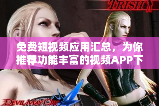 免費(fèi)短視頻應(yīng)用匯總，為你推薦功能豐富的視頻APP下載推薦