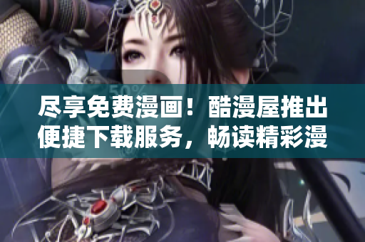 盡享免費漫畫！酷漫屋推出便捷下載服務，暢讀精彩漫畫樂趣