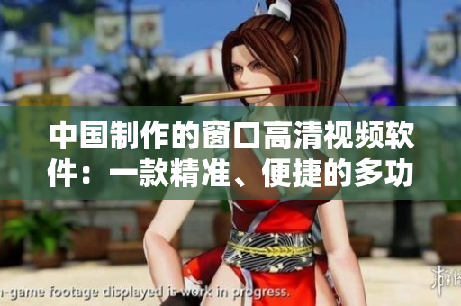 中國制作的窗口高清視頻軟件：一款精準、便捷的多功能工具