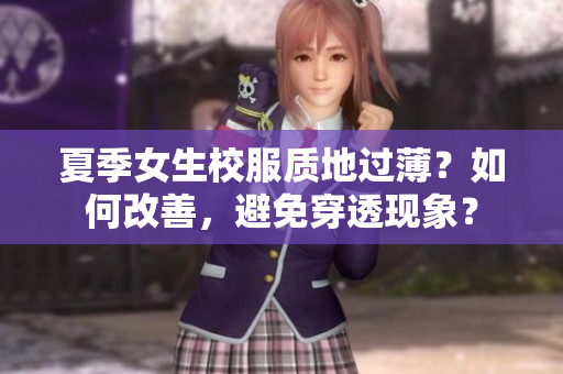 夏季女生校服質(zhì)地過(guò)薄？如何改善，避免穿透現(xiàn)象？