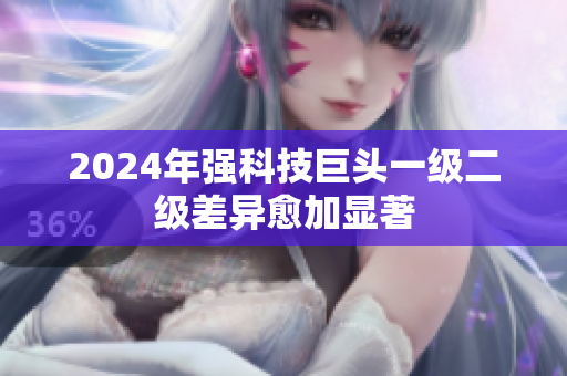 2024年強科技巨頭一級二級差異愈加顯著