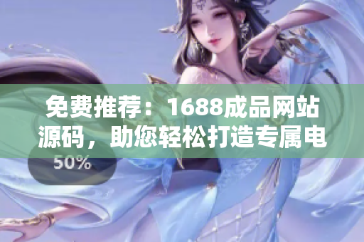 免費(fèi)推薦：1688成品網(wǎng)站源碼，助您輕松打造專屬電商平臺(tái)！