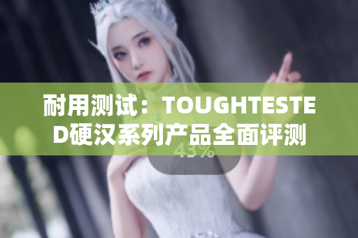 耐用測(cè)試：TOUGHTESTED硬漢系列產(chǎn)品全面評(píng)測(cè)