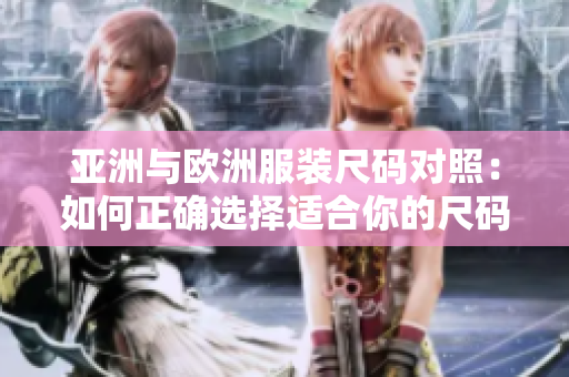 亞洲與歐洲服裝尺碼對(duì)照：如何正確選擇適合你的尺碼？