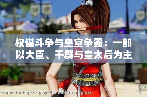 權(quán)謀斗爭(zhēng)與皇室爭(zhēng)霸：一部以大臣、干群與皇太后為主角的小說