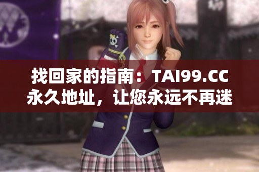 找回家的指南：TAI99.CC永久地址，讓您永遠(yuǎn)不再迷路！