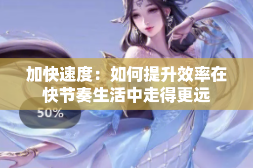 加快速度：如何提升效率在快節(jié)奏生活中走得更遠(yuǎn)