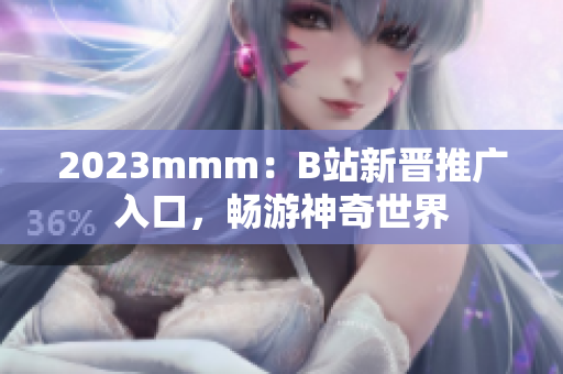 2023mmm：B站新晉推廣入口，暢游神奇世界