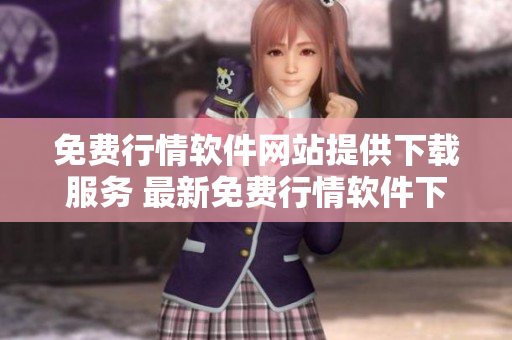 免費(fèi)行情軟件網(wǎng)站提供下載服務(wù) 最新免費(fèi)行情軟件下載！