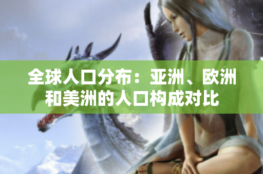 全球人口分布：亞洲、歐洲和美洲的人口構(gòu)成對比