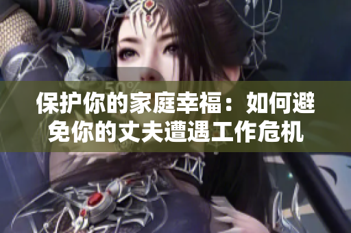 保護(hù)你的家庭幸福：如何避免你的丈夫遭遇工作危機(jī)