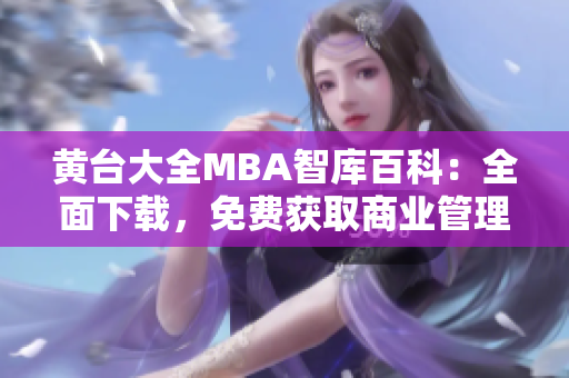 黃臺大全MBA智庫百科：全面下載，免費(fèi)獲取商業(yè)管理精華資料