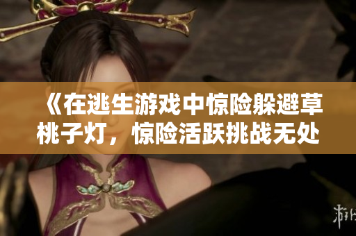 《在逃生游戲中驚險躲避草桃子燈，驚險活躍挑戰(zhàn)無處不在的危險》