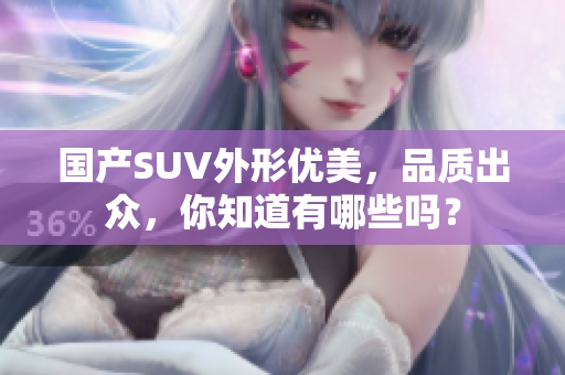 國(guó)產(chǎn)SUV外形優(yōu)美，品質(zhì)出眾，你知道有哪些嗎？