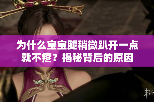 為什么寶寶腿稍微趴開一點(diǎn)就不疼？揭秘背后的原因