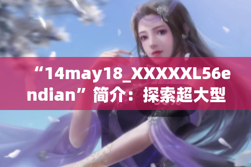 “14may18_XXXXXL56endian”簡(jiǎn)介：探索超大型數(shù)據(jù)處理技術(shù)