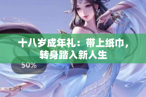 十八歲成年禮：帶上紙巾，轉(zhuǎn)身踏入新人生
