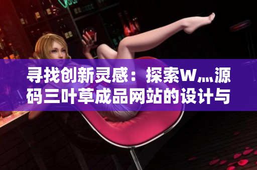 尋找創(chuàng)新靈感：探索W灬源碼三葉草成品網(wǎng)站的設(shè)計與功能