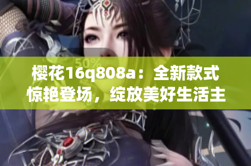 櫻花16q808a：全新款式驚艷登場，綻放美好生活主題花語
