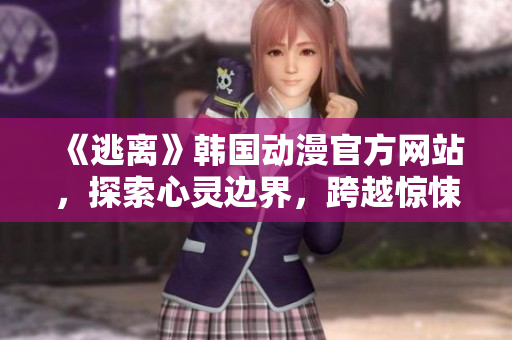 《逃離》韓國動漫官方網(wǎng)站，探索心靈邊界，跨越驚悚之旅