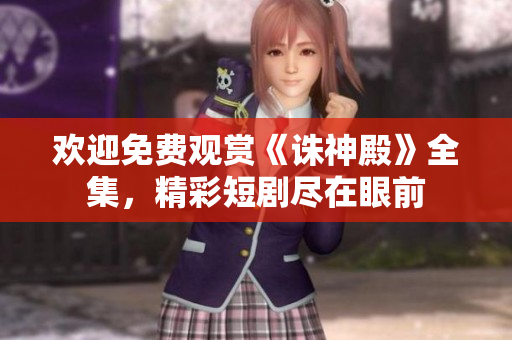 歡迎免費觀賞《誅神殿》全集，精彩短劇盡在眼前
