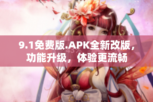 9.1免費(fèi)版.APK全新改版，功能升級(jí)，體驗(yàn)更流暢