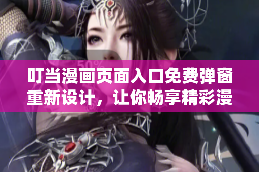 叮當(dāng)漫畫(huà)頁(yè)面入口免費(fèi)彈窗重新設(shè)計(jì)，讓你暢享精彩漫畫(huà)內(nèi)容