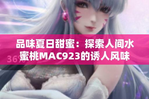 品味夏日甜蜜：探索人間水蜜桃MAC923的誘人風味