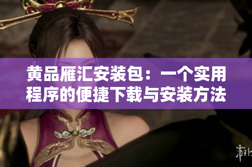 黃品雁匯安裝包：一個實用程序的便捷下載與安裝方法
