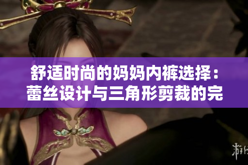 舒適時(shí)尚的媽媽內(nèi)褲選擇：蕾絲設(shè)計(jì)與三角形剪裁的完美結(jié)合