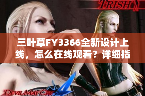 三葉草FY3366全新設(shè)計(jì)上線，怎么在線觀看？詳細(xì)指南分享