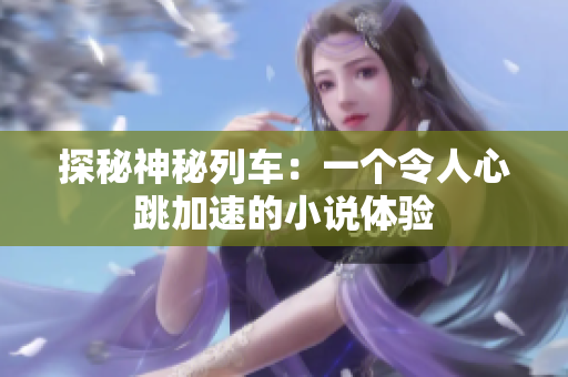 探秘神秘列車：一個(gè)令人心跳加速的小說(shuō)體驗(yàn)