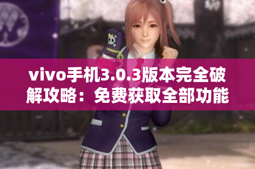 vivo手機(jī)3.0.3版本完全破解攻略：免費(fèi)獲取全部功能！