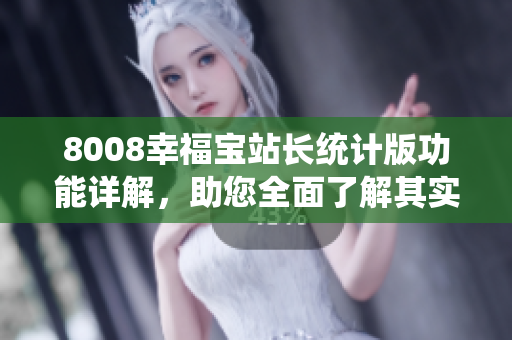 8008幸福寶站長(zhǎng)統(tǒng)計(jì)版功能詳解，助您全面了解其實(shí)用價(jià)值