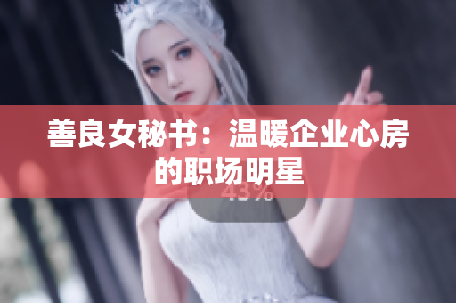 善良女秘書：溫暖企業(yè)心房的職場(chǎng)明星