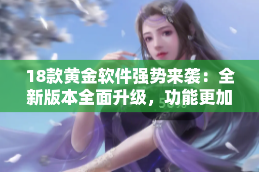 18款黃金軟件強(qiáng)勢(shì)來(lái)襲：全新版本全面升級(jí)，功能更加強(qiáng)大